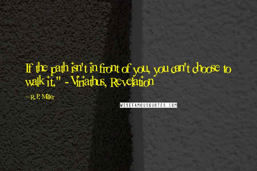 R.P. Miller Quotes: If the path isn't in front of you, you can't choose to walk it." - Viriathus, Revelation