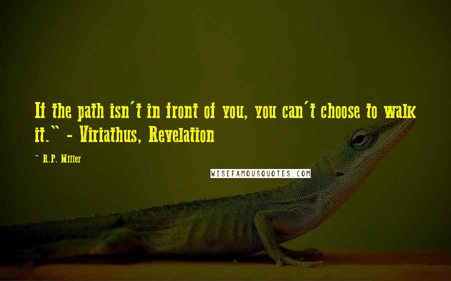 R.P. Miller Quotes: If the path isn't in front of you, you can't choose to walk it." - Viriathus, Revelation