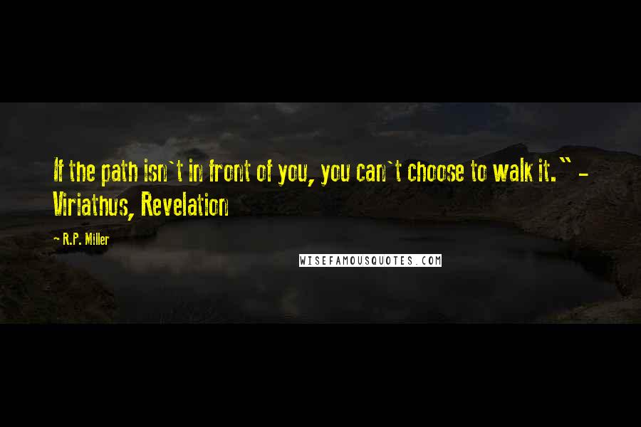 R.P. Miller Quotes: If the path isn't in front of you, you can't choose to walk it." - Viriathus, Revelation