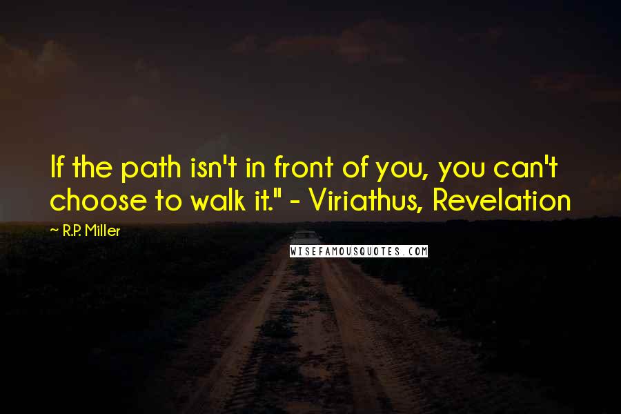 R.P. Miller Quotes: If the path isn't in front of you, you can't choose to walk it." - Viriathus, Revelation