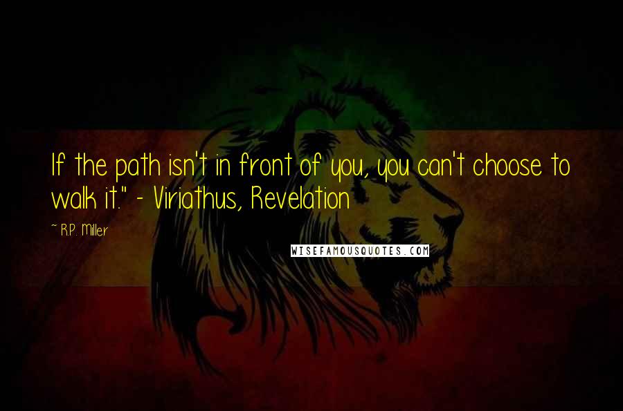 R.P. Miller Quotes: If the path isn't in front of you, you can't choose to walk it." - Viriathus, Revelation