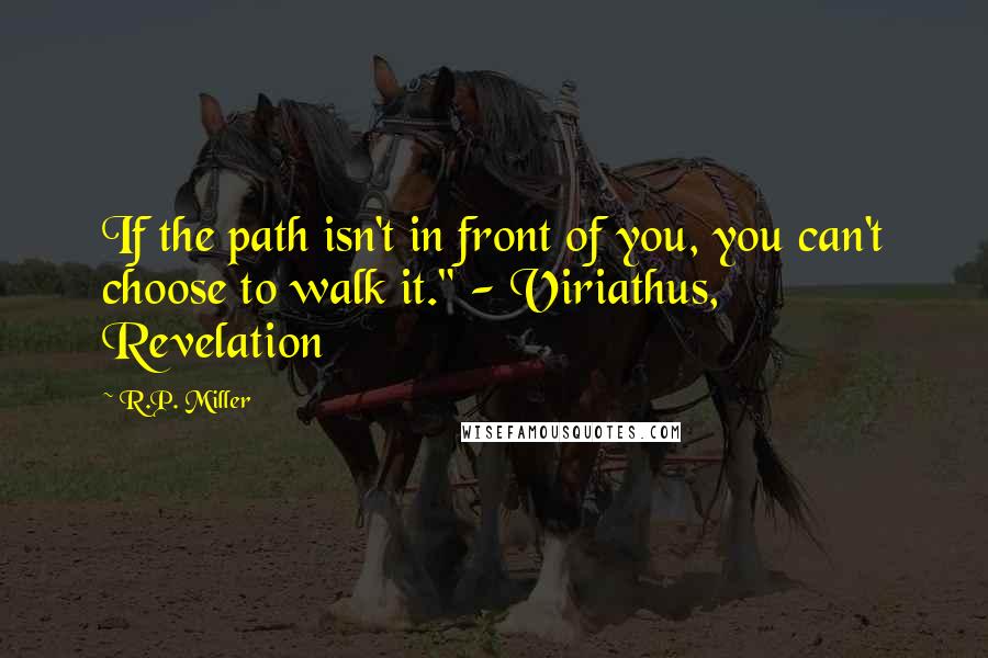 R.P. Miller Quotes: If the path isn't in front of you, you can't choose to walk it." - Viriathus, Revelation