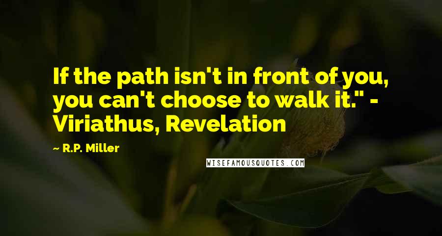 R.P. Miller Quotes: If the path isn't in front of you, you can't choose to walk it." - Viriathus, Revelation