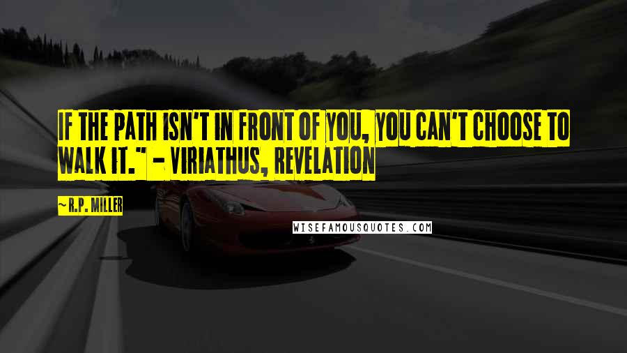 R.P. Miller Quotes: If the path isn't in front of you, you can't choose to walk it." - Viriathus, Revelation