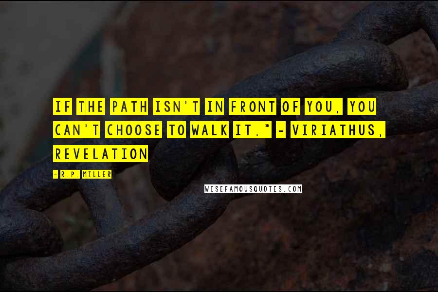 R.P. Miller Quotes: If the path isn't in front of you, you can't choose to walk it." - Viriathus, Revelation