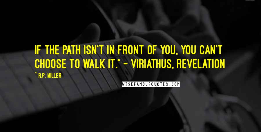 R.P. Miller Quotes: If the path isn't in front of you, you can't choose to walk it." - Viriathus, Revelation