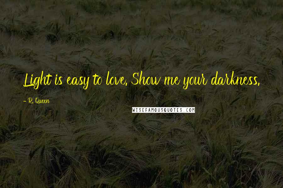 R. Queen Quotes: Light is easy to love. Show me your darkness.