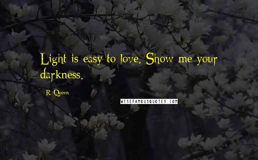 R. Queen Quotes: Light is easy to love. Show me your darkness.