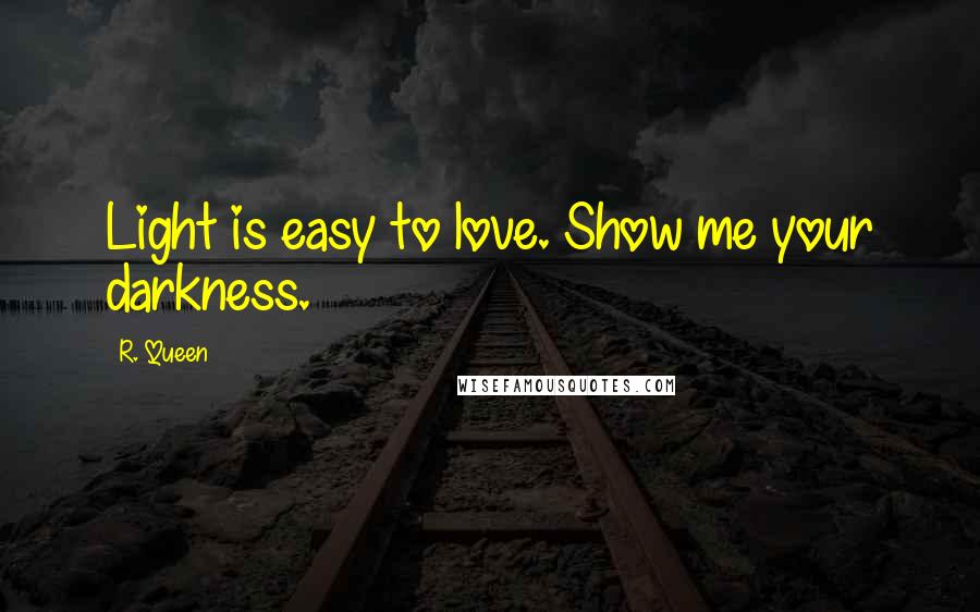 R. Queen Quotes: Light is easy to love. Show me your darkness.