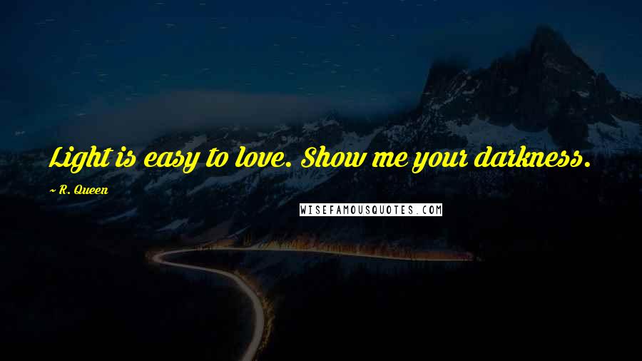 R. Queen Quotes: Light is easy to love. Show me your darkness.