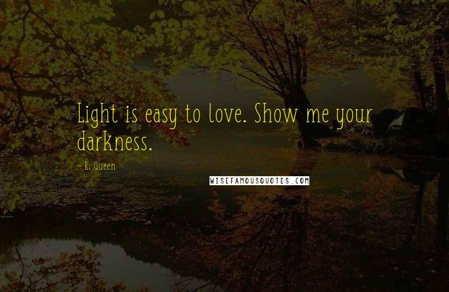 R. Queen Quotes: Light is easy to love. Show me your darkness.