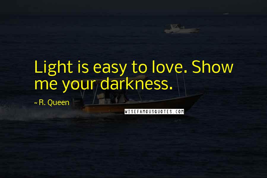R. Queen Quotes: Light is easy to love. Show me your darkness.