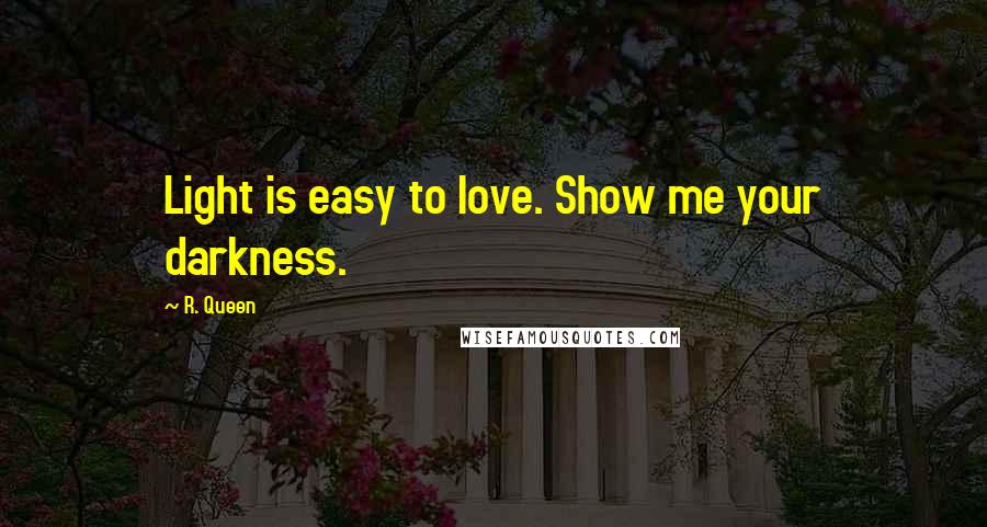 R. Queen Quotes: Light is easy to love. Show me your darkness.