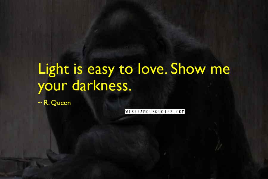 R. Queen Quotes: Light is easy to love. Show me your darkness.