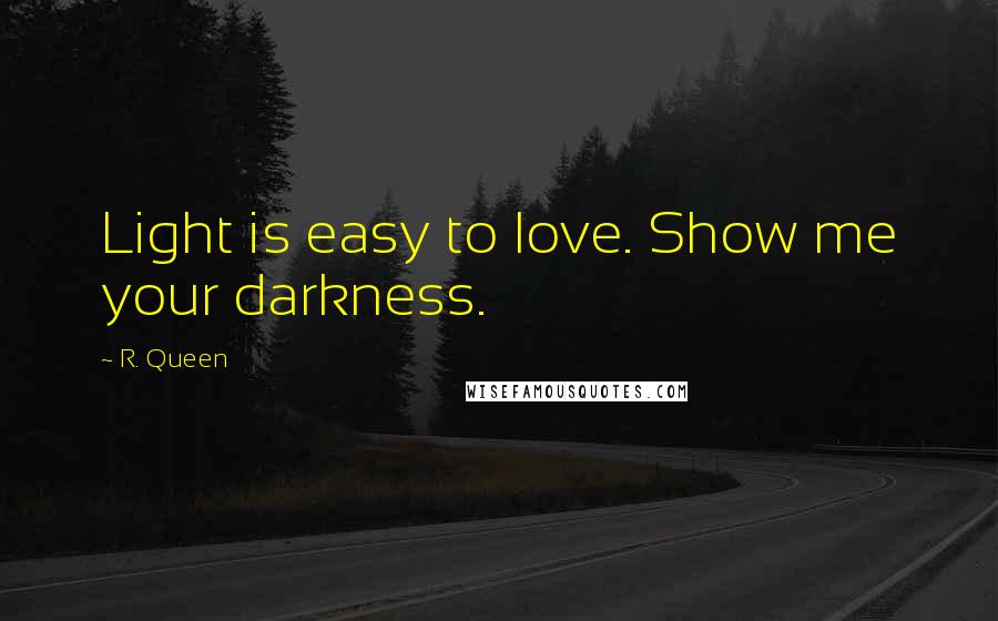 R. Queen Quotes: Light is easy to love. Show me your darkness.