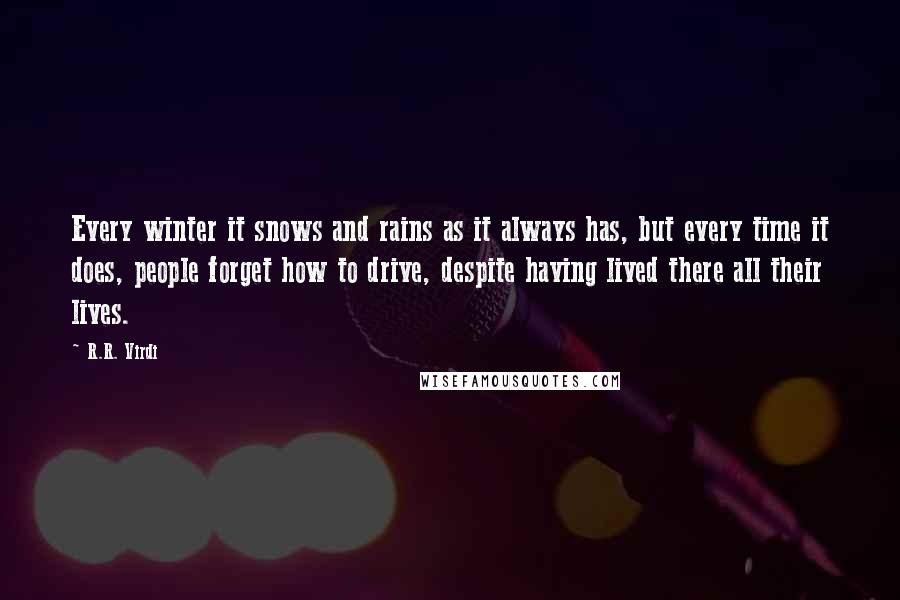 R.R. Virdi Quotes: Every winter it snows and rains as it always has, but every time it does, people forget how to drive, despite having lived there all their lives.