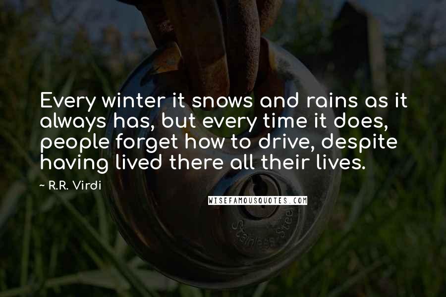 R.R. Virdi Quotes: Every winter it snows and rains as it always has, but every time it does, people forget how to drive, despite having lived there all their lives.