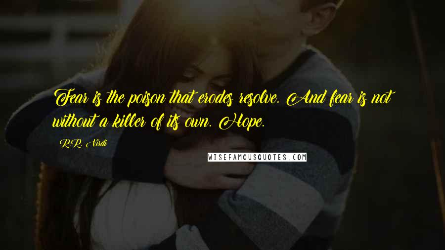 R.R. Virdi Quotes: Fear is the poison that erodes resolve. And fear is not without a killer of its own. Hope.