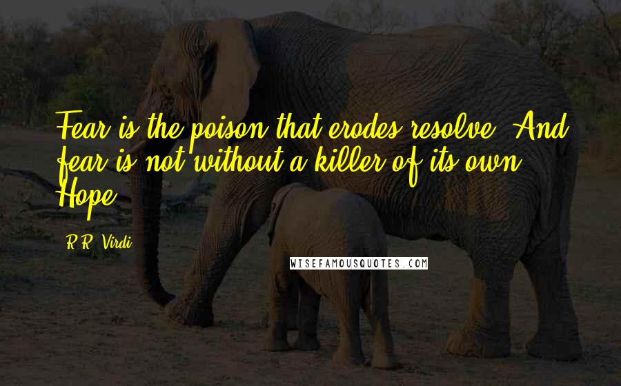 R.R. Virdi Quotes: Fear is the poison that erodes resolve. And fear is not without a killer of its own. Hope.