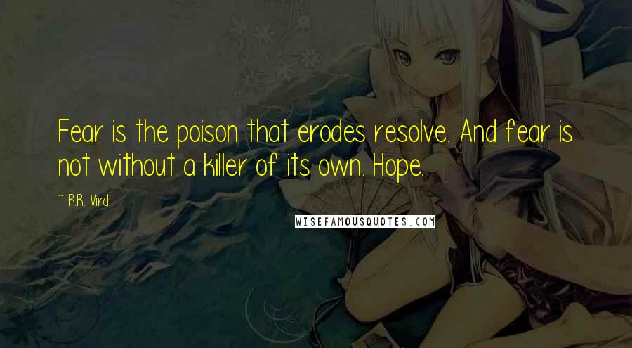 R.R. Virdi Quotes: Fear is the poison that erodes resolve. And fear is not without a killer of its own. Hope.