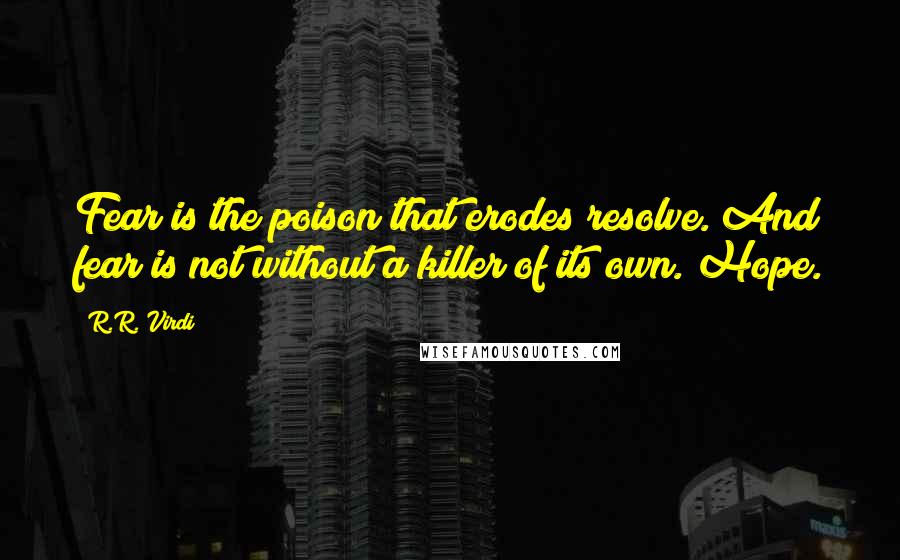 R.R. Virdi Quotes: Fear is the poison that erodes resolve. And fear is not without a killer of its own. Hope.