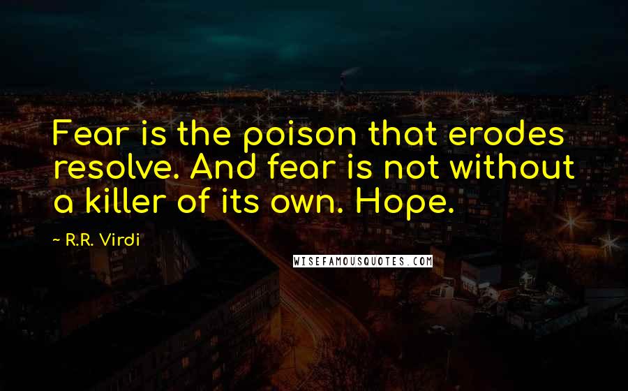 R.R. Virdi Quotes: Fear is the poison that erodes resolve. And fear is not without a killer of its own. Hope.