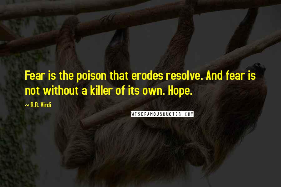 R.R. Virdi Quotes: Fear is the poison that erodes resolve. And fear is not without a killer of its own. Hope.