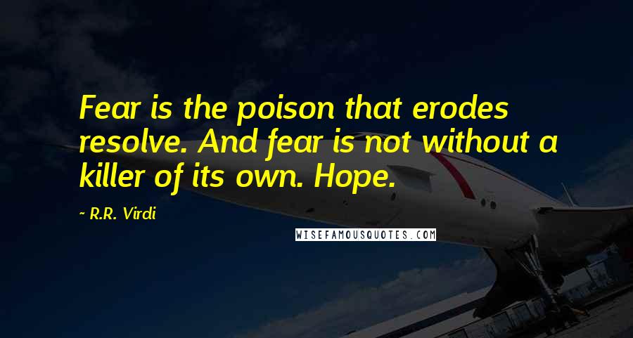 R.R. Virdi Quotes: Fear is the poison that erodes resolve. And fear is not without a killer of its own. Hope.