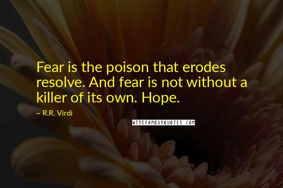 R.R. Virdi Quotes: Fear is the poison that erodes resolve. And fear is not without a killer of its own. Hope.