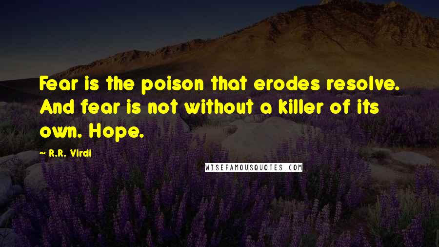 R.R. Virdi Quotes: Fear is the poison that erodes resolve. And fear is not without a killer of its own. Hope.