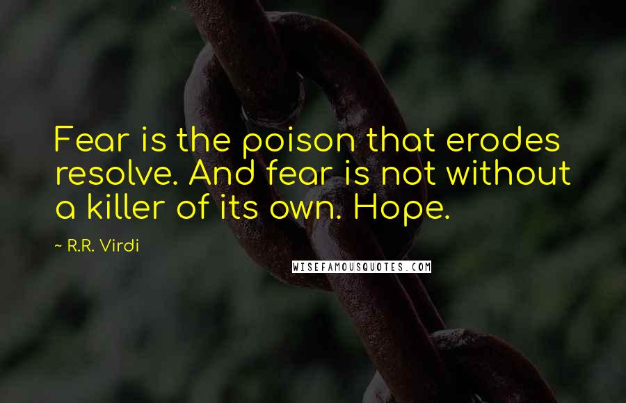 R.R. Virdi Quotes: Fear is the poison that erodes resolve. And fear is not without a killer of its own. Hope.