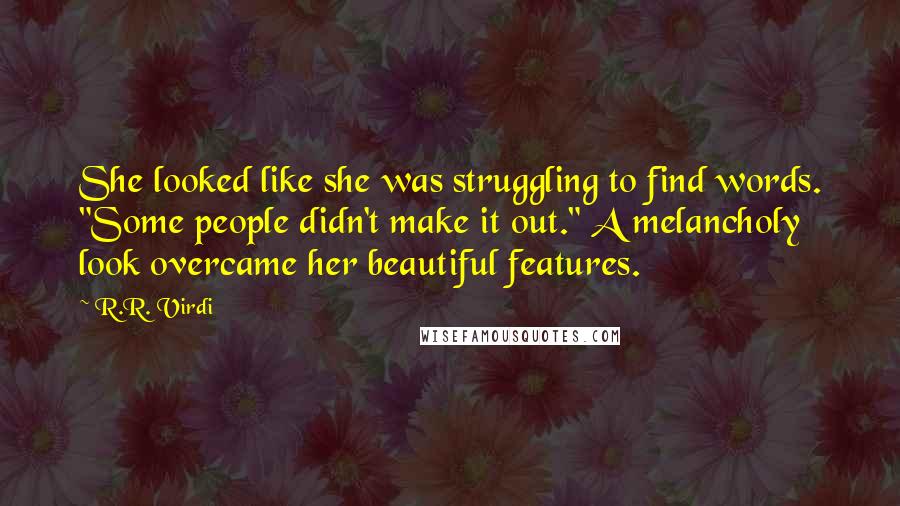 R.R. Virdi Quotes: She looked like she was struggling to find words. "Some people didn't make it out." A melancholy look overcame her beautiful features.