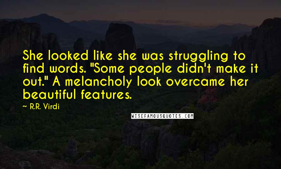 R.R. Virdi Quotes: She looked like she was struggling to find words. "Some people didn't make it out." A melancholy look overcame her beautiful features.