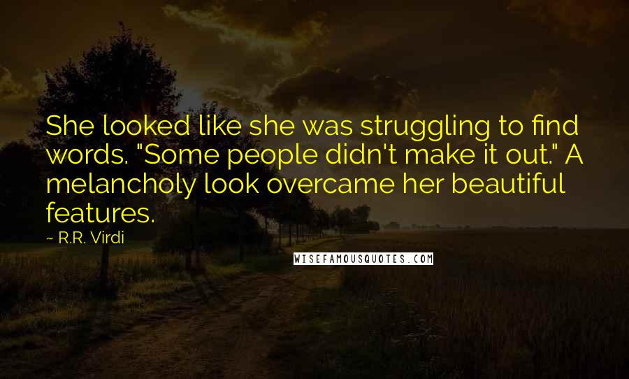 R.R. Virdi Quotes: She looked like she was struggling to find words. "Some people didn't make it out." A melancholy look overcame her beautiful features.