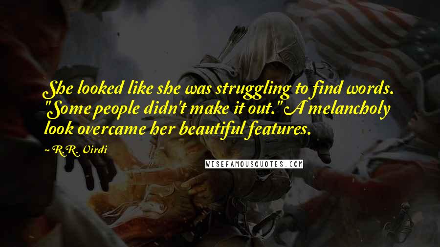 R.R. Virdi Quotes: She looked like she was struggling to find words. "Some people didn't make it out." A melancholy look overcame her beautiful features.