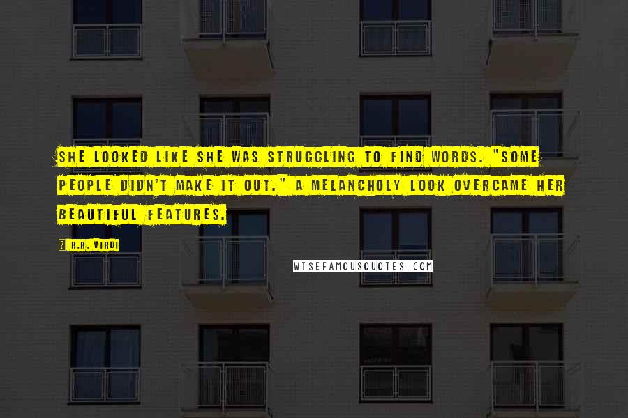 R.R. Virdi Quotes: She looked like she was struggling to find words. "Some people didn't make it out." A melancholy look overcame her beautiful features.