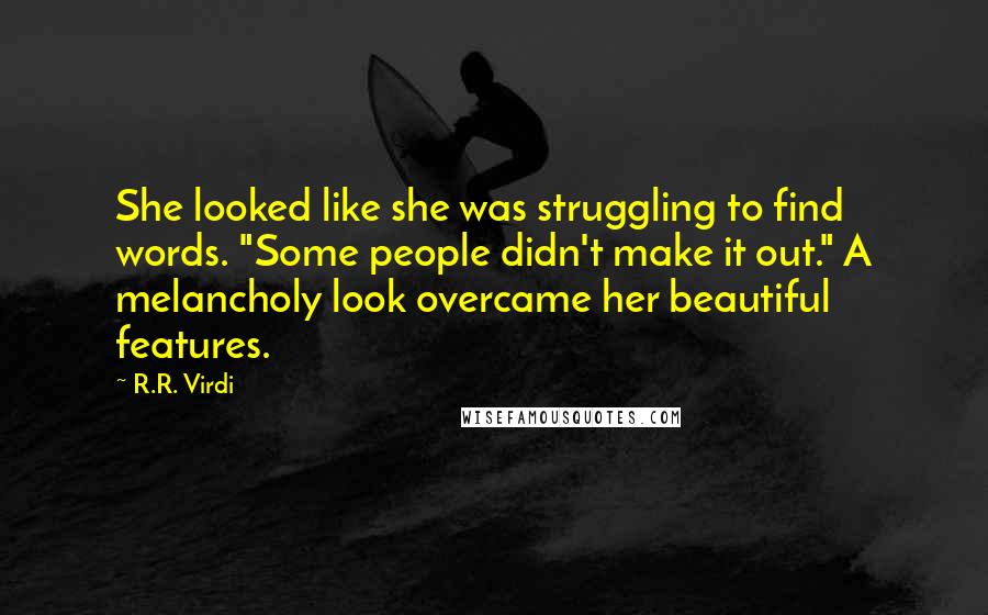 R.R. Virdi Quotes: She looked like she was struggling to find words. "Some people didn't make it out." A melancholy look overcame her beautiful features.