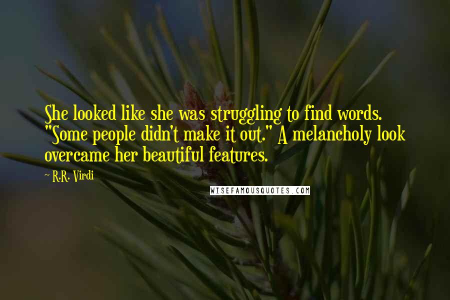 R.R. Virdi Quotes: She looked like she was struggling to find words. "Some people didn't make it out." A melancholy look overcame her beautiful features.