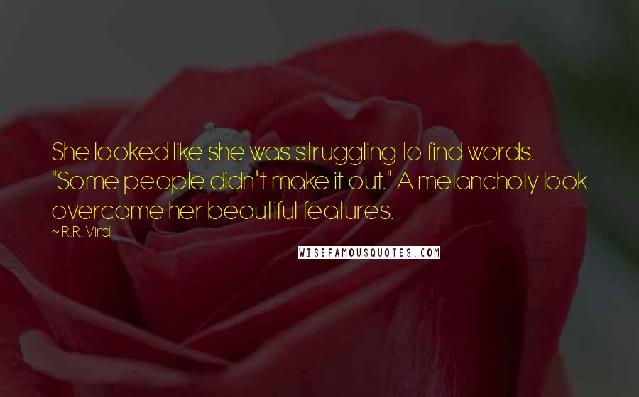 R.R. Virdi Quotes: She looked like she was struggling to find words. "Some people didn't make it out." A melancholy look overcame her beautiful features.