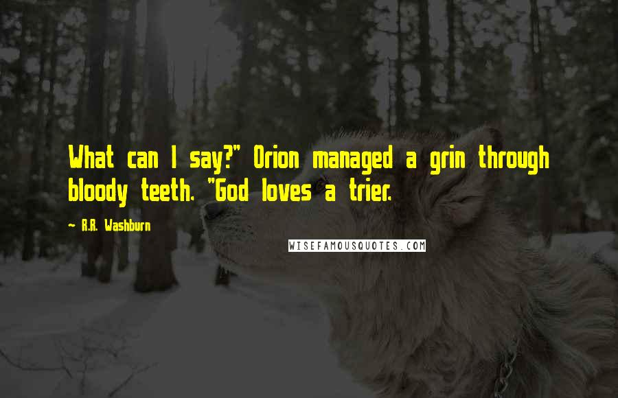 R.R. Washburn Quotes: What can I say?" Orion managed a grin through bloody teeth. "God loves a trier.