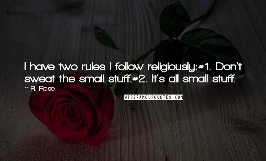 R. Rose Quotes: I have two rules I follow religiously:#1. Don't sweat the small stuff.#2. It's all small stuff.