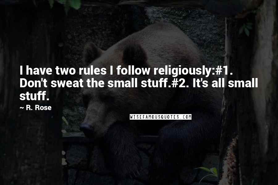 R. Rose Quotes: I have two rules I follow religiously:#1. Don't sweat the small stuff.#2. It's all small stuff.