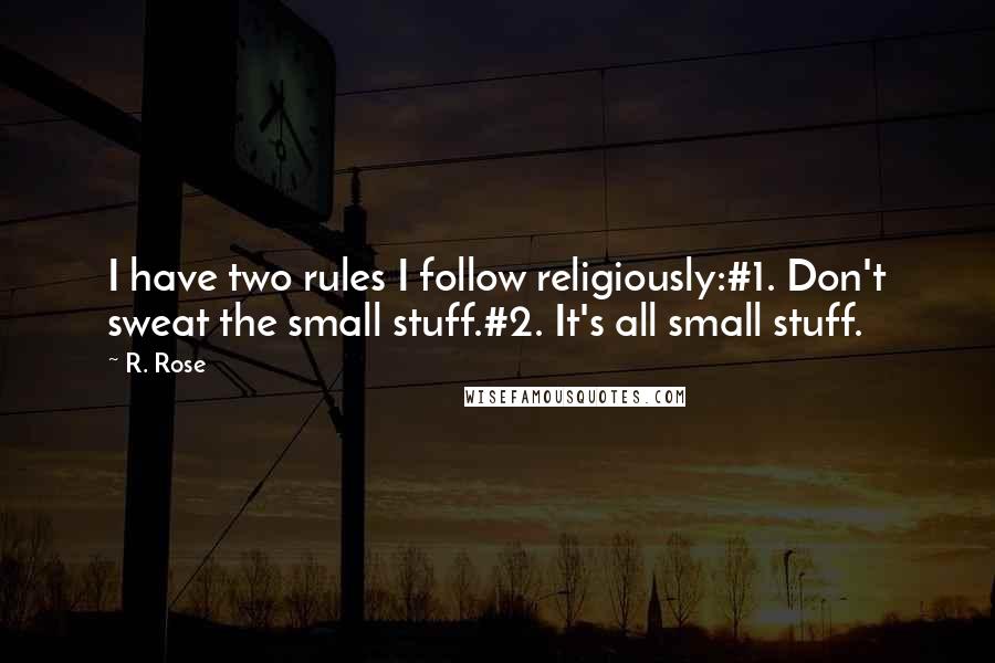 R. Rose Quotes: I have two rules I follow religiously:#1. Don't sweat the small stuff.#2. It's all small stuff.