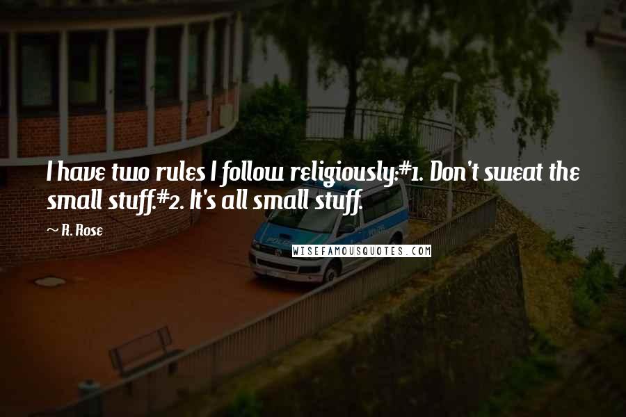 R. Rose Quotes: I have two rules I follow religiously:#1. Don't sweat the small stuff.#2. It's all small stuff.