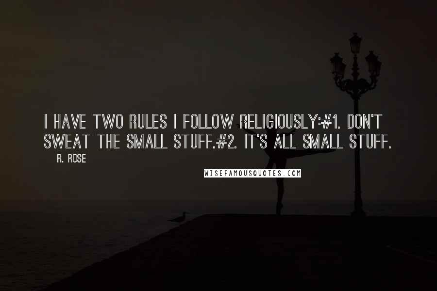 R. Rose Quotes: I have two rules I follow religiously:#1. Don't sweat the small stuff.#2. It's all small stuff.