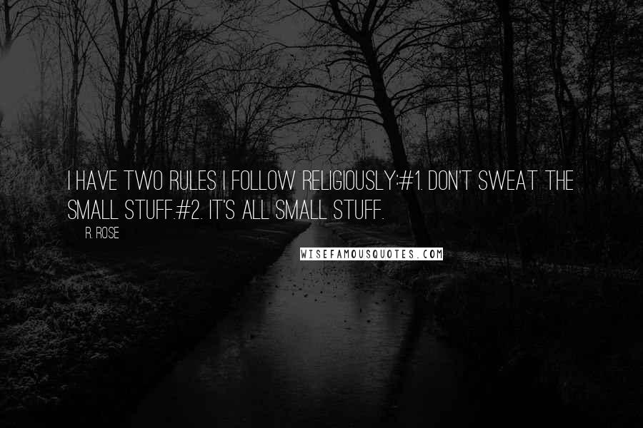 R. Rose Quotes: I have two rules I follow religiously:#1. Don't sweat the small stuff.#2. It's all small stuff.