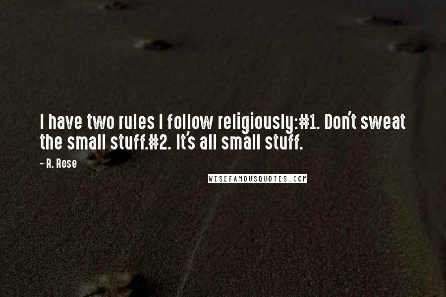 R. Rose Quotes: I have two rules I follow religiously:#1. Don't sweat the small stuff.#2. It's all small stuff.