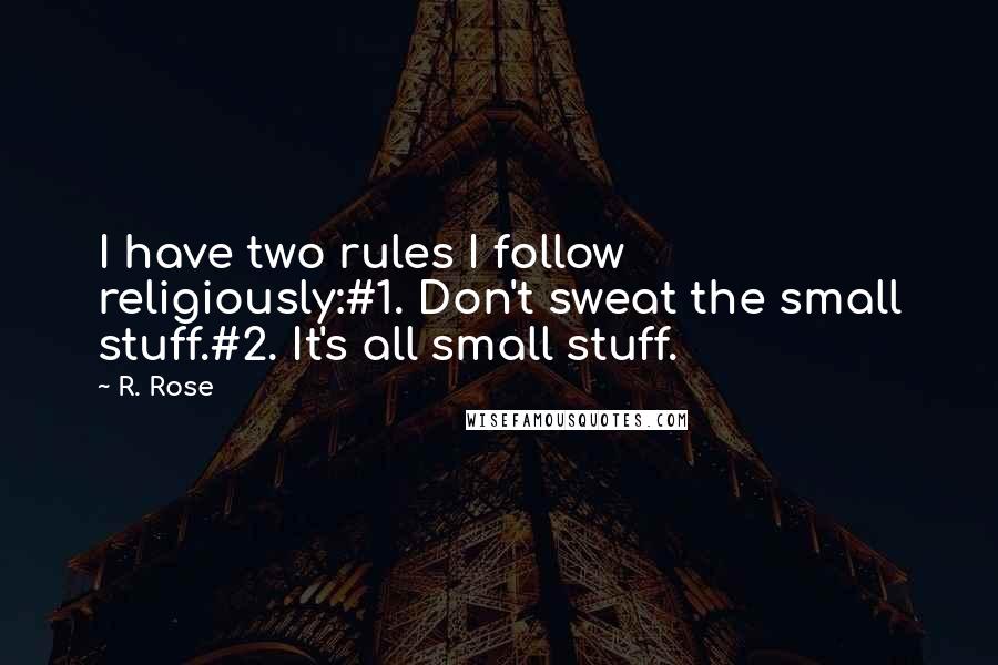 R. Rose Quotes: I have two rules I follow religiously:#1. Don't sweat the small stuff.#2. It's all small stuff.