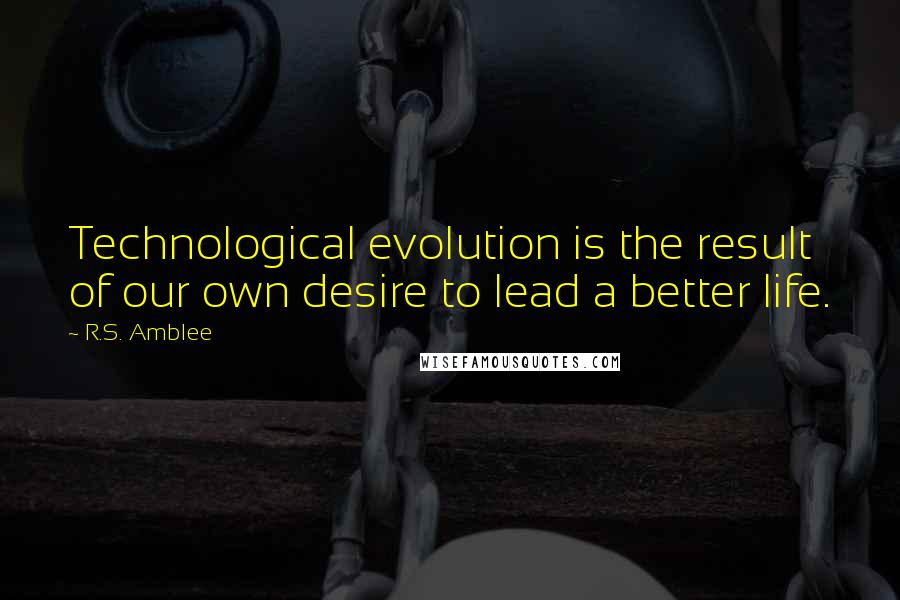 R.S. Amblee Quotes: Technological evolution is the result of our own desire to lead a better life.