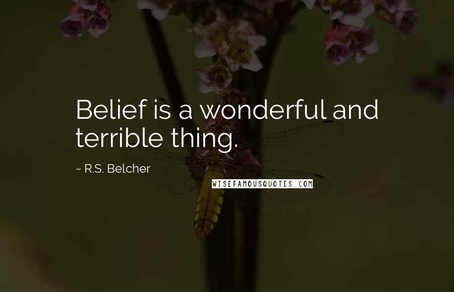 R.S. Belcher Quotes: Belief is a wonderful and terrible thing.
